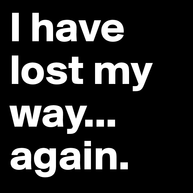 I lost my way again