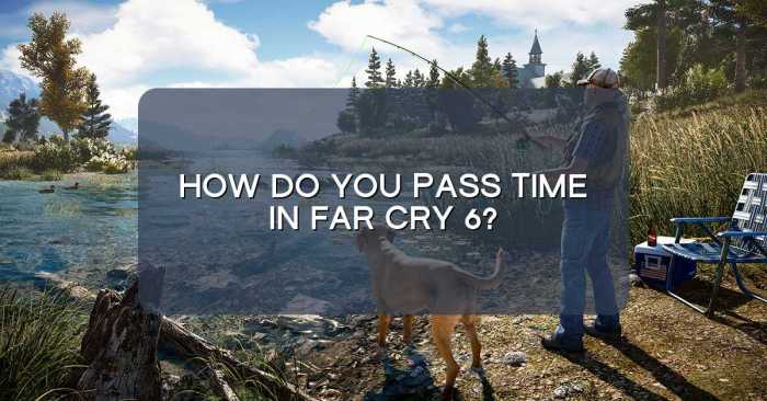 How to pass time far cry 6